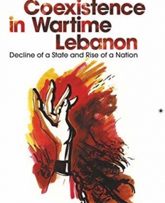 COEXISTENCE IN WARTIME LEBANON: DECLINE OF A STATE AND RISE OF A NATION (CENTRE FOR LEBANESE STUDIES