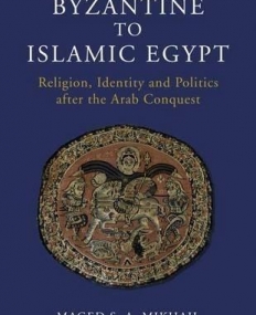 From Byzantine to Islamic Egypt: Religion, Identity and Politics after the Arab Conquest (Library of Middle East History)