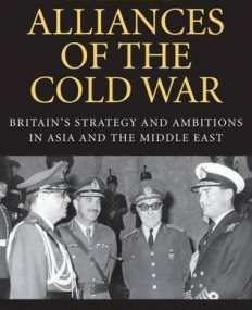 Failed Alliances of the Cold War: Britain's Strategy and Ambitions in Asia and the Middle East (International Library of Twentieth Century Histor