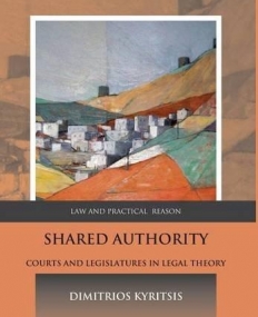 Shared Authority: Courts and Legislatures in Legal Theory (Law and Practical Reason)
