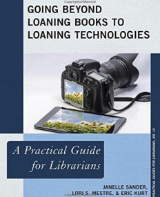 Going Beyond Loaning Books to Loaning Technologies: A Practical Guide for Librarians (The Practical Guides for Librarians series)