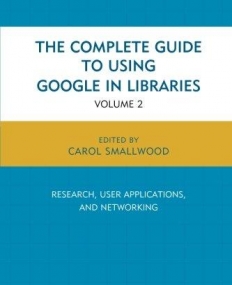 The Complete Guide to Using Google in Libraries: Research, User Applications, and Networking (Volume 2)