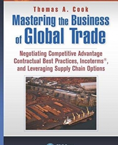 Mastering the Business of Global Trade: Negotiating Competitive Advantage Contractual Best Practices, Incoterms, and Leveraging Supply Chain