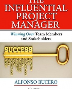 The Influential Project Manager: Winning Over Team Members and Stakeholders (Best Practices and Advances in Program Management Series)