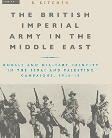 The British Imperial Army in the Middle East: Morale and Military Identity in the Sinai and Palestine Campaigns, 1916-18 (War, Culture and Society)