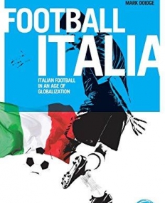 Football Italia: Italian Football in an Age of Globalization (Globalizing Sport Studies)