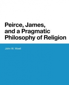 Peirce, James, and a Pragmatic Philosophy of Religion (Bloomsbury Studies in American Philosophy)