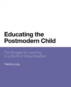Educating the Postmodern Child: The Struggle for Learning in a World of Virtual Realities (Bloomsbury Philosophical Studies in Education)