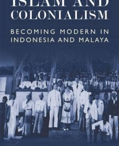 Islam and Colonialism: Becoming Modern in Indonesia and Malaya