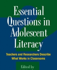 ESSENTIAL QUESTIONS IN ADOLESCENT LITERACY: TEACHERS AND RESEARCHERS DESCRIBE WHAT WORKS IN CLASSROOMS