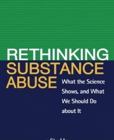 RETHINKING SUBSTANCE ABUSE: WHAT THE SCIENCE SHOWS, AND WHAT WE SHOULD DO ABOUT IT