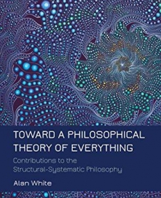 TOWARD A PHILOSOPHICAL THEORY OF EVERYTHING: CONTRIBUTIONS TO THE STRUCTURAL-SYSTEMATIC PHILOSOPHY
