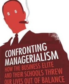 CONFRONTING MANAGERIALISM: HOW THE BUSINESS ELITE AND T