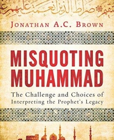 Misquoting Muhammad: The Challenge and Choices of Interpreting the Prophet's Legacy