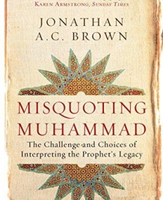 Misquoting Muhammad: The Challenge and Choices of Interpreting the Prophet's Legacy