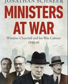 Ministers at War: Winston Churchill and his War Cabinet, 1940-1945