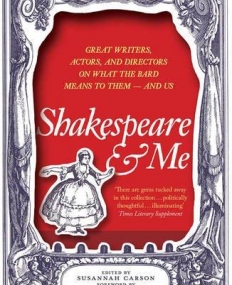 Shakespeare and Me: Great Writers, Actors and Directors on What the Bard Means to Them - and Us