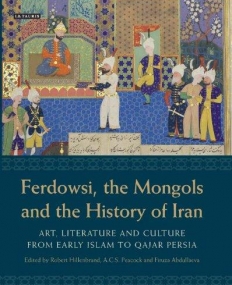 FERDOWSI, THE MONGOLS AND IRANIAN HISTORY: ART, LITERATURE AND CULTURE FROM EARLY ISLAM TO QAJAR PERSIA