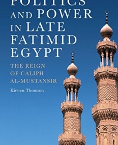 Politics and Power in Late Fatimid Egypt: The Reign of Caliph Al-Mustansir