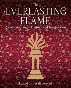THE EVERLASTING FLAME: ZOROASTRIANISM IN HISTORY AND IMAGINATION (INTERNATIONAL LIBRARY OF HISTORICAL STUDIES)