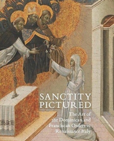 SANCTITY PICTURED: THE ART OF THE DOMINICAN AND FRANCISCAN ORDERS IN RENAISSANCE ITALY