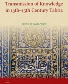 POLITICS, PATRONAGE AND THE TRANSMISSION OF KNOWLEDGE IN 13TH - 15TH CENTURY TABRIZ (IRAN STUDIES)