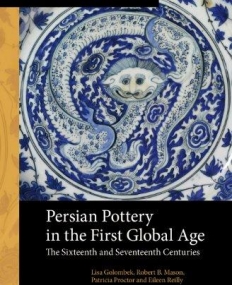 PERSIAN POTTERY IN THE FIRST GLOBAL AGE: THE SIXTEENTH AND SEVENTEENTH CENTURIES (ARTS AND ARCHAEOLOGY OF THE ISLAMIC WORLD)