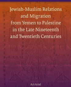 JEWISH-MUSLIM RELATIONS AND MIGRATION FROM YEMEN TO PALESTINE IN THE LATE NINETEENTH AND TWENTIETH CENTURIES (BRILL'S SERIES IN JEWISH STUDIES)