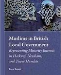 Muslims in British Local Government: Representing Minority Interests in Hackney, Newham, and Tower Hamlets (Muslim Minorities)