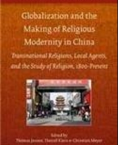 Globalization and the Making of Religious Modernity in China: Transnational Religions, Local Agents, and the Study
