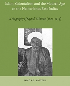 Islam, Colonialism and the Modern Age in the Netherlands East Indies: A Biography of Sayyid Uthman (1822-1914) (Brill's Southeast Asian Library)