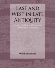 East and West in Late Antiquity: Invasion, Settlement, Ethnogenesis and Conflicts of Religion (Impact of Empire)