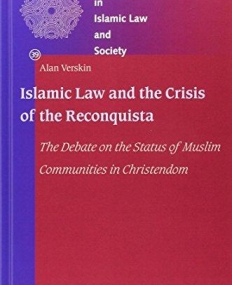 Islamic Law and the Crisis of the Reconquista: The Debate on the Status of Muslim Communities in Christendom (Studies in Islamic Law and Society)