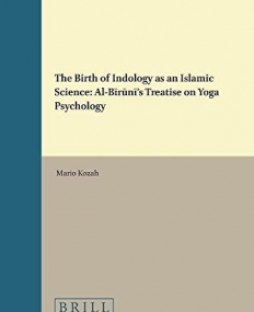 The Birth of Indology as an Islamic Science: Al-Biruni's Treatise on Yoga Psychology (Islamic Philosophy, Theology and Science)