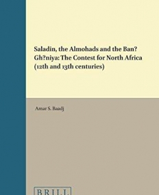 Saladin, the Almohads and the Banu Ghaniya: The Contest for North Africa, 12th and 13th Centuries