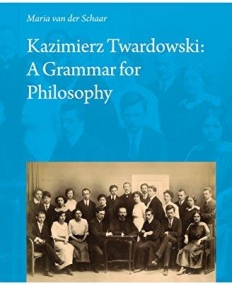 Kazimierz Twardowski: A Grammar for Philosophy (Poznan Studies in the Philosophy of the Sciences and the Humanities / Polish Analytical Philosophy)