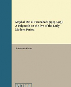 Majd Al-Din Al-Firuzabadi (1329-1415): A Polymath on the Eve of the Early Modern Period (Islamic History and Civilization: Studies and Texts)