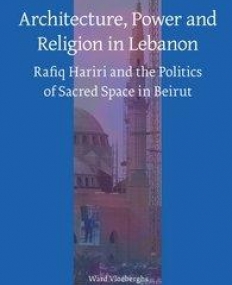 Architecture, Power and Religion in Lebanon: Rafiq Hariri and the Politics of Sacred Space in Beirut (Social, Economic and Political Studies of the M
