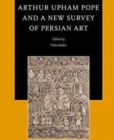 Arthur Upham Pope and a New Survey of Persian Art (Studies in Persian Cultural History)