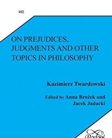 On Prejudices, Judgments and Other Topics in Philosophy (Pozna Studies in the Philosophy of the Sciences and the Huma)