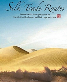 Ancient Silk Trade Routes: Selected Works from Symposium on Cross Cultural Exchanges and Their Legacies in Asia