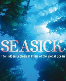 SEASICK ; THE HIDDEN ECOLOGICAL CRISIS OF THE GLOBAL OCEAN