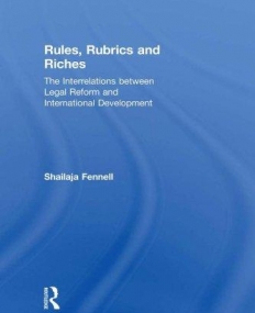 RULES, RUBRICS AND RICHES: THE INTERRELATIONS BETWEEN LEGAL REFORM AND INTERNATIONAL DEVELOPMENT
