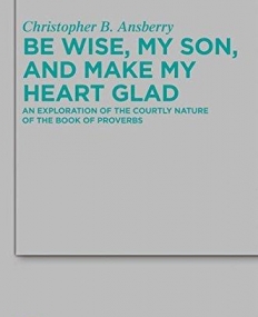 BE WISE, MY SON, AND MAKE MY HEART GLAD