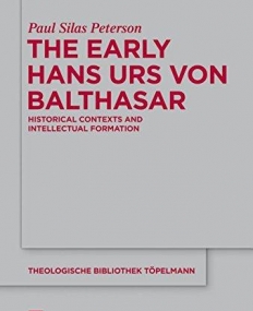 The Early Hans Urs Von Balthasar: Historical Contexts and Intellectual Formation (Theologische Bibliothek Topelmann)
