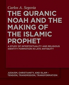 The Quranic Noah and the Making of the Islamic Prophet (Judaism, Christianity, and Islam - Tension, Transmission, Transformation)