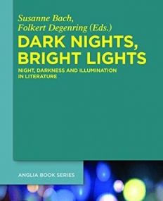 Dark Nights, Bright Lights: Night, Darkness, and Illumination in Literature (Buchreihe Der Anglia / Anglia Book Series)
