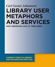 Library User Metaphors and Services (Current Topics in Library and Information Practice)