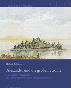Alexander Und Die Grossen Strome: Die Flussuberquerungen Im Lichte Altorientalischer Pioniertechniken