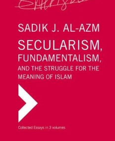 Secularism, Fundamentalism, and the Struggle for the Meaning of Islam: Collected Essays in Three Volumes (Secularism, Fundamentalism, and the Struggl